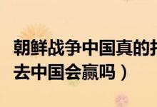 朝鲜战争中国真的打赢了吗（朝鲜战争再打下去中国会赢吗）