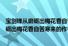 宝剑锋从磨砺出梅花香自苦寒来的作者和出处（宝剑锋从磨砺出梅花香自苦寒来的作者）