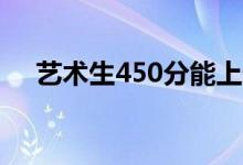 艺术生450分能上什么大学（如何报考）