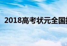 2018高考状元全国排名（状元名字及学校）