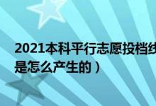 2021本科平行志愿投档线（2022平行志愿各高校的投档线是怎么产生的）