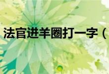 法官进羊圈打一字（法官进羊圈打一城市名）