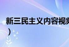 新三民主义内容视频（新三民主义内容有哪些）