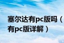 塞尔达有pc版吗（塞尔达传说 旷野之息是否有pc版详解）