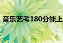 音乐艺考180分能上什么学校（有哪些专科）