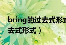 bring的过去式形式是什么意思（bring的过去式形式）