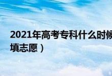 2021年高考专科什么时候报志愿（2022高考专科什么时候填志愿）