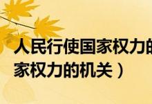 人民行使国家权力的机关的产生（人民行使国家权力的机关）