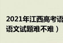 2021年江西高考语文题难吗（2022江西高考语文试题难不难）