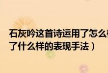 石灰吟这首诗运用了怎么样的表现手法（石灰吟这首诗运用了什么样的表现手法）