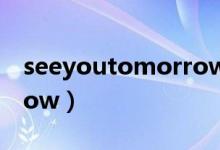 seeyoutomorrow啥意思（seeyoutomorrow）