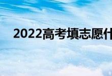 2022高考填志愿什么时间（有哪些技巧）