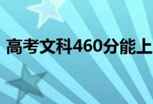 高考文科460分能上哪些大学（哪所学校好）