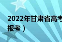 2022年甘肃省高考填报志愿时间（几号开始报考）