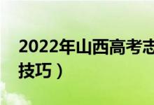 2022年山西高考志愿填报时间（有哪些报考技巧）