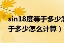 sin18度等于多少怎么计算高中（sin18度等于多少怎么计算）