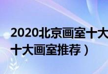 2020北京画室十大排名（2022年最新北京市十大画室推荐）