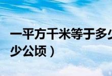 一平方千米等于多少公顷（一平方千米等于多少公顷）