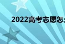 2022高考志愿怎么填写（流程是什么）