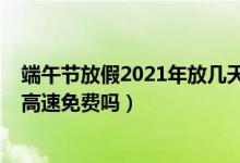 端午节放假2021年放几天高速免费吗（2021年端午节放假高速免费吗）