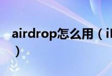 airdrop怎么用（iPhone的airdrop怎么用？）