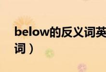 below的反义词英语怎么读（below的反义词）