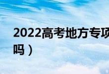 2022高考地方专项计划能降多少分（会降分吗）