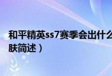 和平精英ss7赛季会出什么皮肤（和平精英ss7赛季会出的皮肤简述）