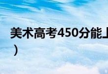 美术高考450分能上什么大学（报哪个学校好）