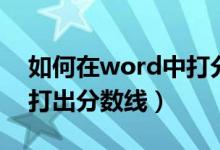 如何在word中打分数（怎么在word中快速打出分数线）