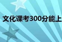 文化课考300分能上哪些大学（读什么学校）