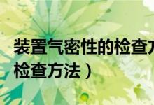 装置气密性的检查方法知识点（装置气密性的检查方法）