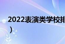 2022表演类学校排名（知名表演院校排行榜）