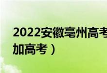 2022安徽亳州高考报名人数公布（多少人参加高考）