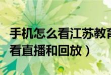 手机怎么看江苏教育频道（江苏教育频道如何看直播和回放）