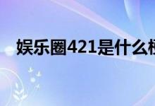 娱乐圈421是什么梗（娱乐圈421的意思）