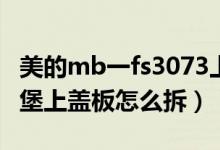 美的mb一fs3073上盖怎么拆不开（美的电饭堡上盖板怎么拆）