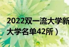 2022双一流大学新增名单（2022全国双一流大学名单42所）