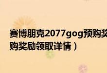 赛博朋克2077gog预购奖励怎么领（赛博朋克2077gog预购奖励领取详情）