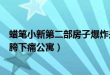 蜡笔小新第二部房子爆炸是哪一集（蜡笔小新为什么搬到了胯下痛公寓）