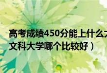 高考成绩450分能上什么大学文科（2022高考450分左右的文科大学哪个比较好）