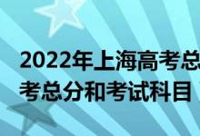 2022年上海高考总分是多少（2022年上海高考总分和考试科目）