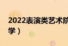 2022表演类艺术院校排名（比较好的表演大学）