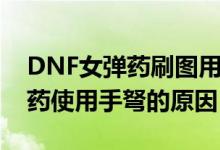 DNF女弹药刷图用什么武器好啊（DNF女弹药使用手弩的原因）