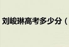 刘峻琳高考多少分（状元刘峻琳现在做什么）