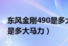 东风金刚490是多大马力（简答东风金刚490是多大马力）