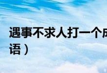 遇事不求人打一个成语（遇事不求人打一个成语）