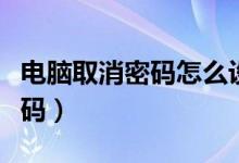 电脑取消密码怎么设置（电脑开机取消登录密码）