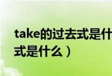 take的过去式是什么意思中文（take的过去式是什么）