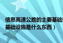 信息高速公路的主要基础设施是什么（信息高速公路的主要基础设施是什么东西）